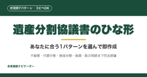 遺産分割協議書のひな形7パターン（基本・不動産・代償分割・換価分割・負債・後日発見財産・数次相続）をコピペOKで提供。診断フローで自分に合うパターンを即特定。