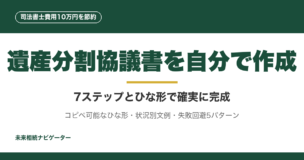 遺産分割協議書を自分で作成して司法書士費用10万円を節約。7ステップ手順、コピペ可能ひな形、代償分割・換価分割の文例、失敗回避5パターンまで完全解説。