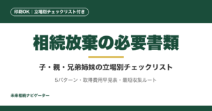 相続放棄の必要書類を子・孫・親・兄弟姉妹・甥姪の5パターン別チェックリストで完全整理。取得費用早見表、戸籍最短収集ルート、請求テンプレート付き。