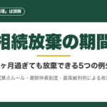 相続放棄の期間｜3ヶ月過ぎても放棄できる5つの例外と延長制度