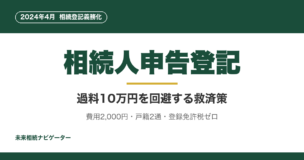 相続人申告登記とは？2024年4月の相続登記義務化に対応するため、過料10万円を回避する救済策の解説。費用2,000円・戸籍2通・登録免許税ゼロで申請可能。