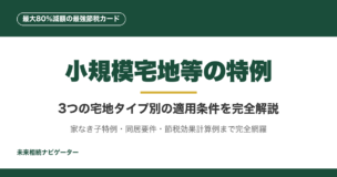 小規模宅地等の特例は最大80%減額の最強節税カード。3つの宅地タイプ別の適用条件、家なき子特例、同居要件、節税効果の計算例、5つの落とし穴まで完全解説。